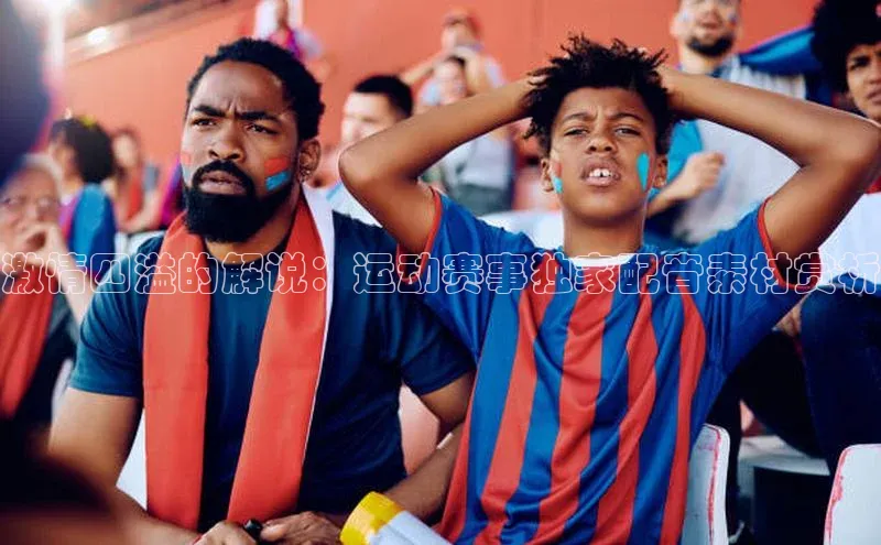 激情四溢的解说：运动赛事独家配音素材赏析