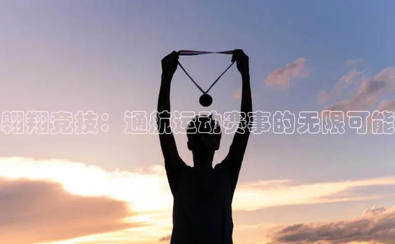 翱翔竞技：通航运动赛事的无限可能