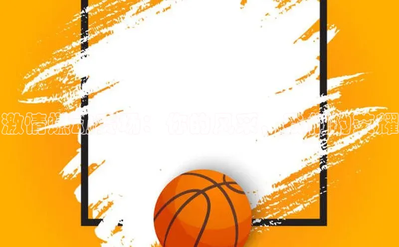 激情燃动赛场：你的风采，我们的荣耀